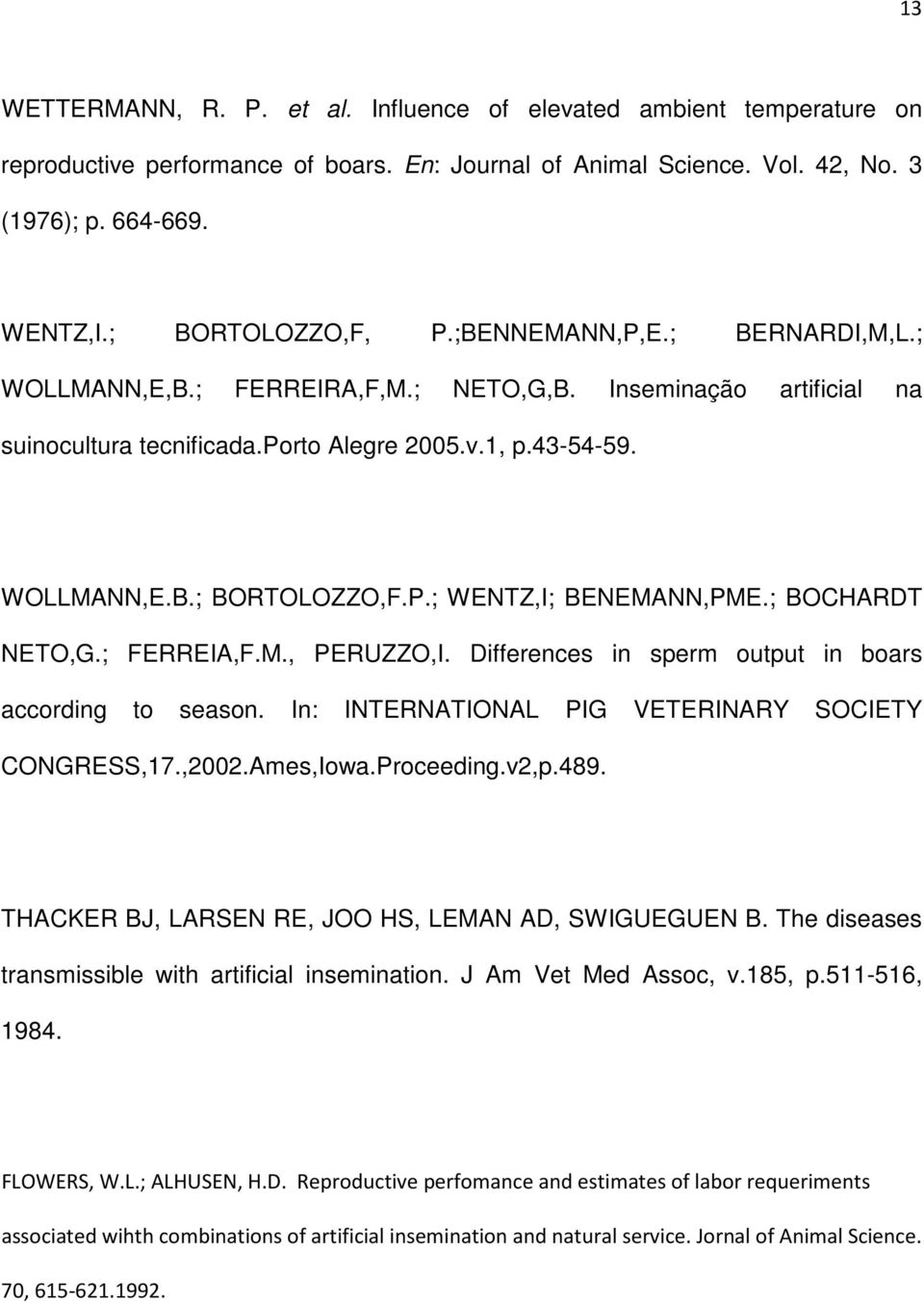 ; BOCHARDT NETO,G.; FERREIA,F.M., PERUZZO,I. Differences in sperm output in boars according to season. In: INTERNATIONAL PIG VETERINARY SOCIETY CONGRESS,17.,2002.Ames,Iowa.Proceeding.v2,p.489.