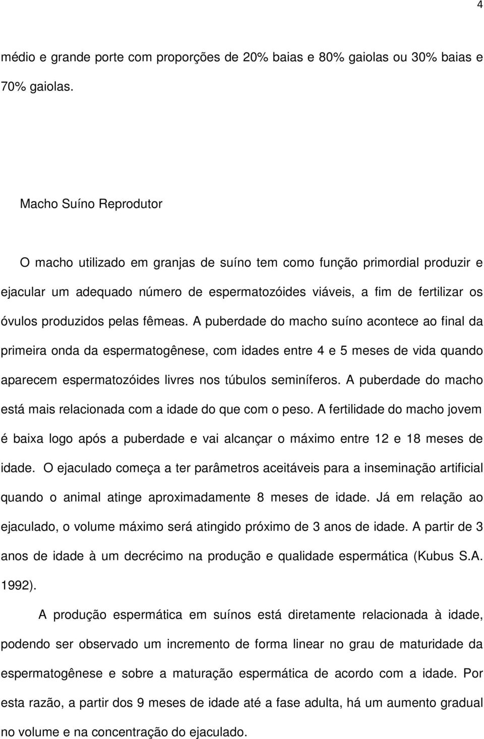 pelas fêmeas. A puberdade do macho suíno acontece ao final da primeira onda da espermatogênese, com idades entre 4 e 5 meses de vida quando aparecem espermatozóides livres nos túbulos seminíferos.