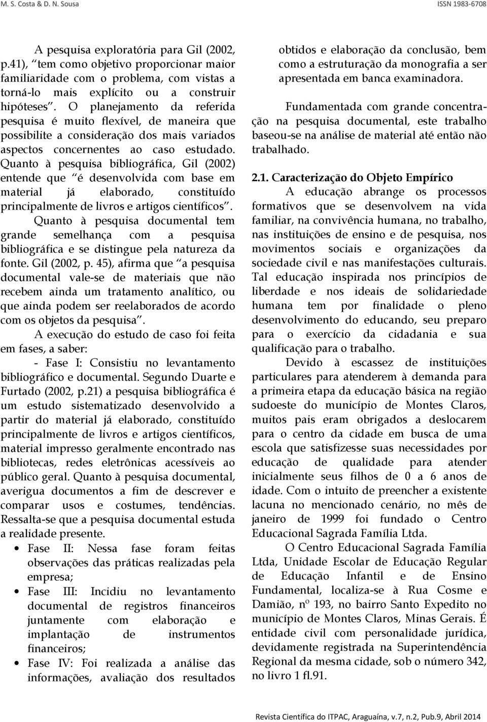 Quanto à pesquisa bibliográfica, Gil (2002) entende que é desenvolvida com base em material já elaborado, constituído principalmente de livros e artigos científicos.