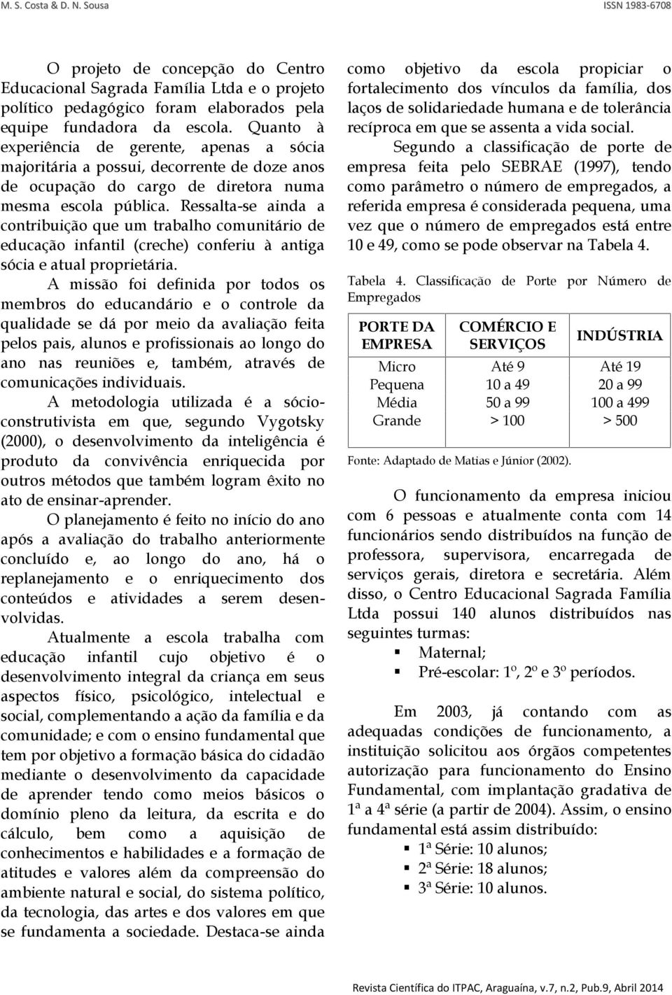 Ressalta-se ainda a contribuição que um trabalho comunitário de educação infantil (creche) conferiu à antiga sócia e atual proprietária.