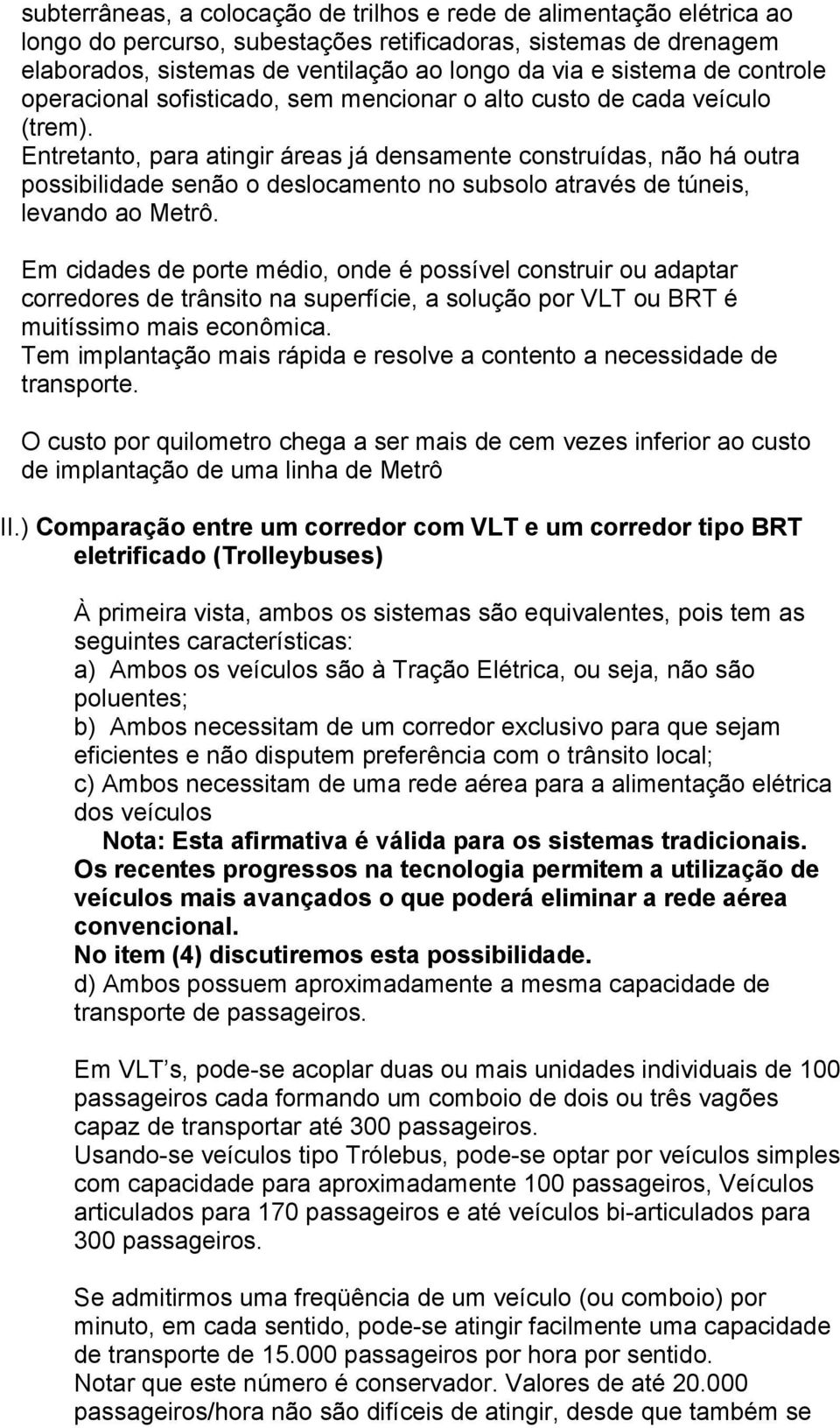 Entretanto, para atingir áreas já densamente construídas, não há outra possibilidade senão o deslocamento no subsolo através de túneis, levando ao Metrô.