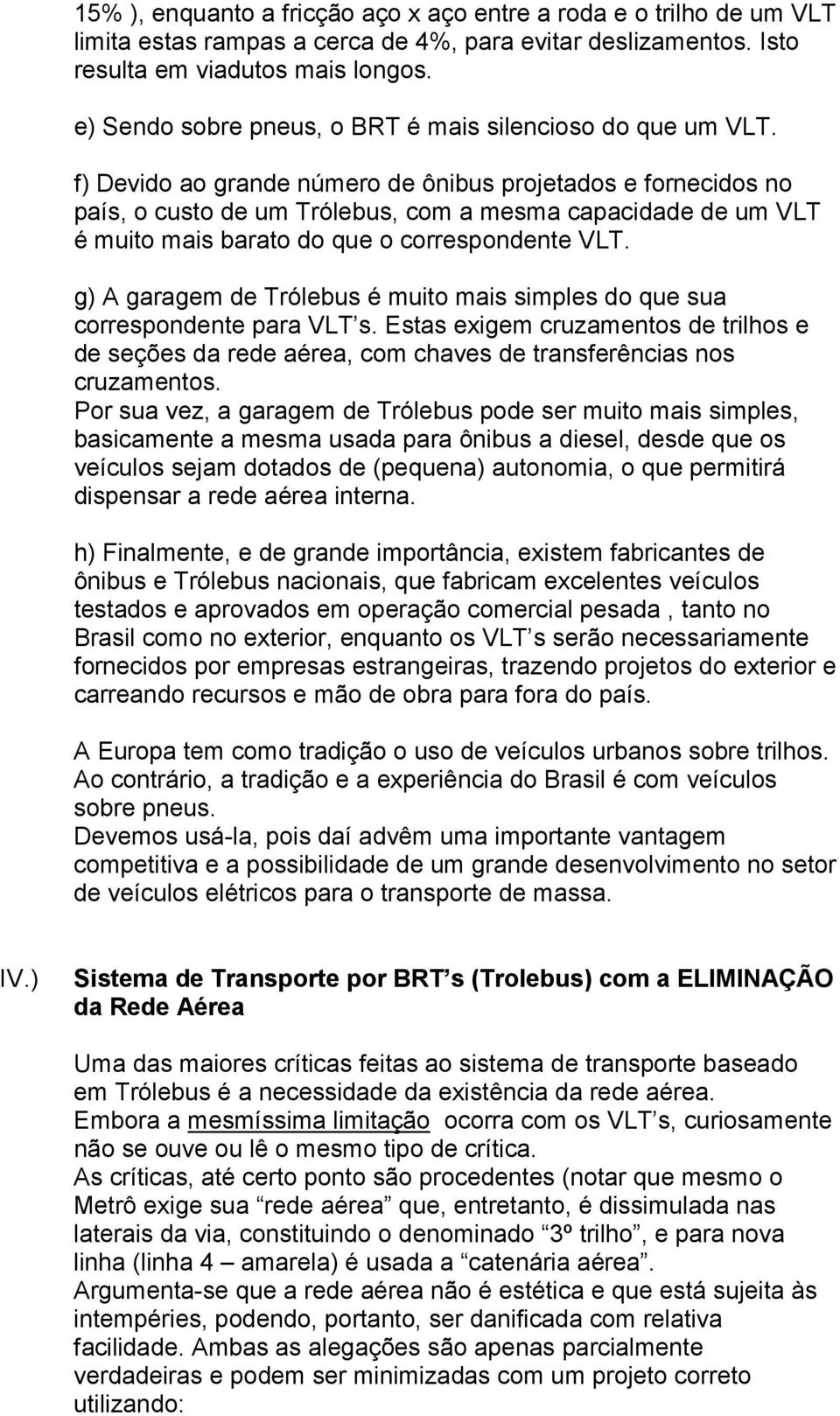 f) Devido ao grande número de ônibus projetados e fornecidos no país, o custo de um Trólebus, com a mesma capacidade de um VLT é muito mais barato do que o correspondente VLT.