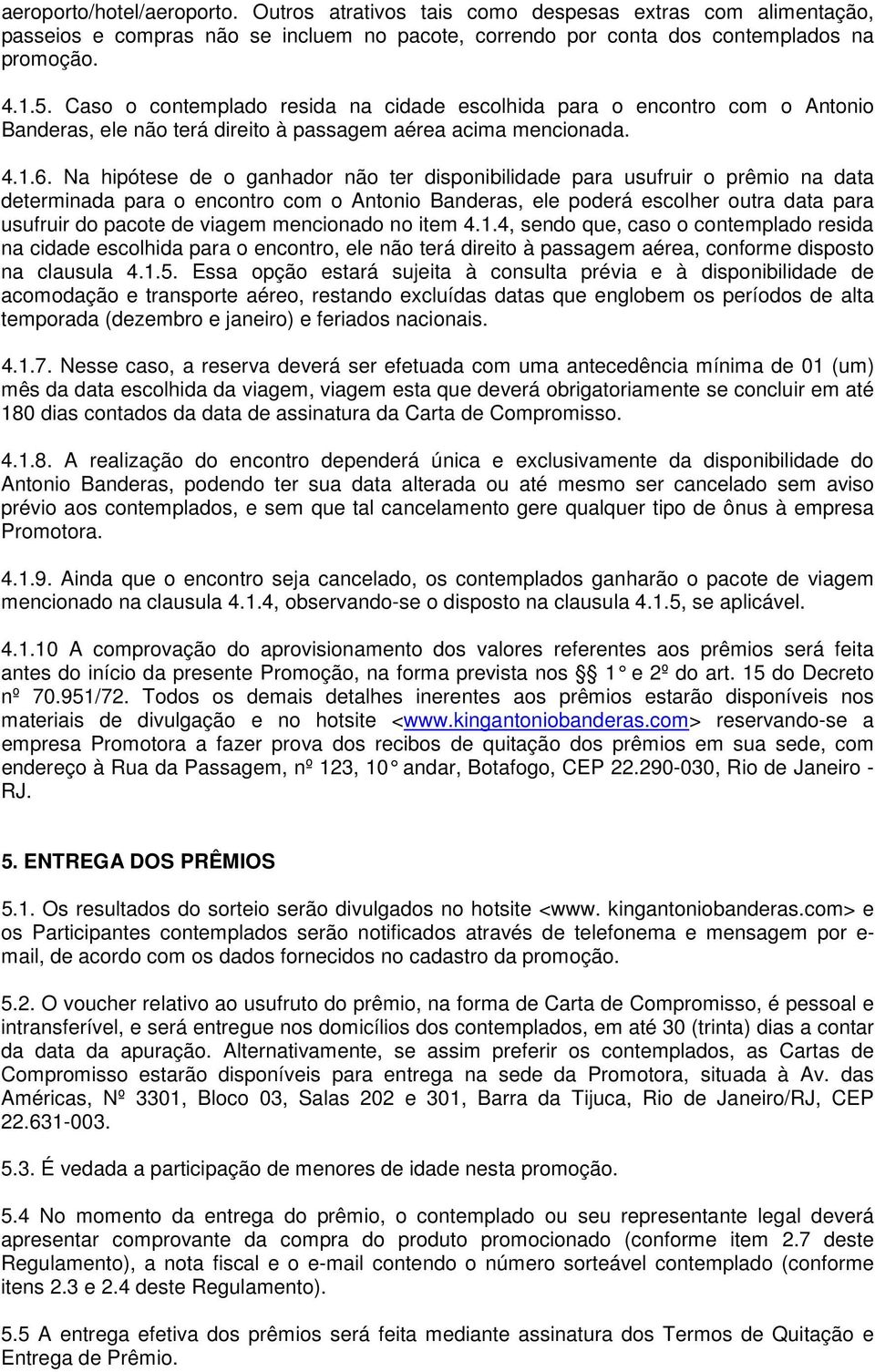 Na hipótese de o ganhador não ter disponibilidade para usufruir o prêmio na data determinada para o encontro com o Antonio Banderas, ele poderá escolher outra data para usufruir do pacote de viagem