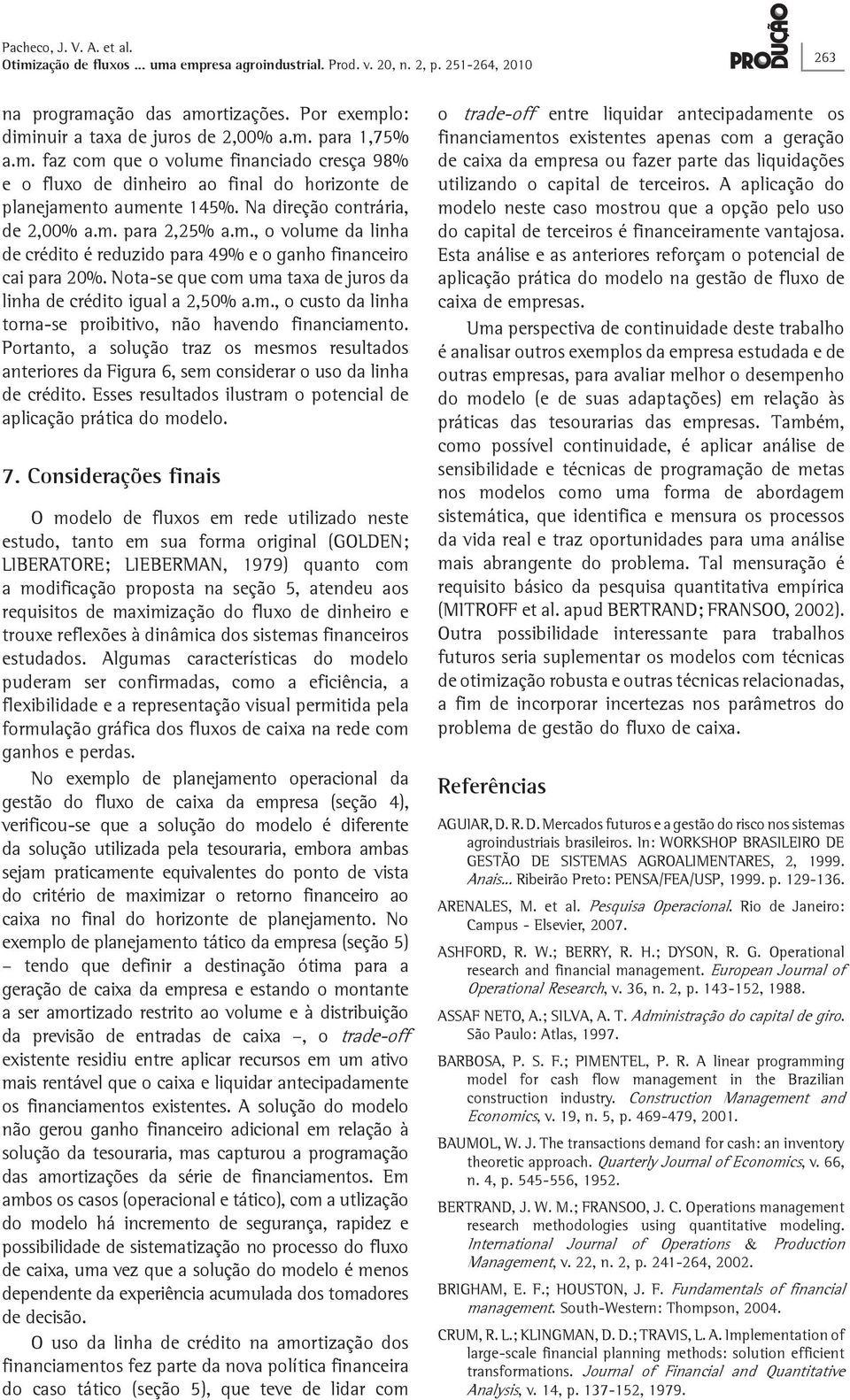 Nota-se que com uma taxa de juros da linha de crédito igual a 2,50% a.m., o custo da linha torna-se proibitivo, não havendo financiamento.