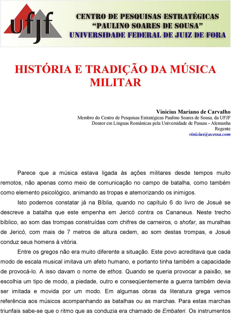 com Parece que a música estava ligada às ações militares desde tempos muito remotos, não apenas como meio de comunicação no campo de batalha, como também como elemento psicológico, animando as tropas