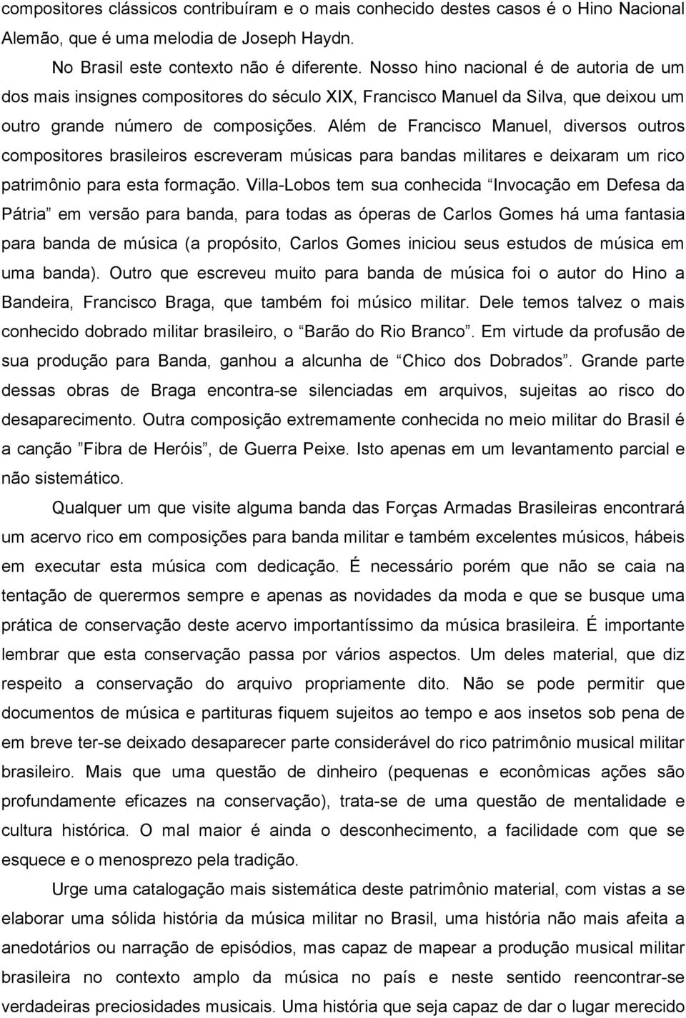 Além de Francisco Manuel, diversos outros compositores brasileiros escreveram músicas para bandas militares e deixaram um rico patrimônio para esta formação.