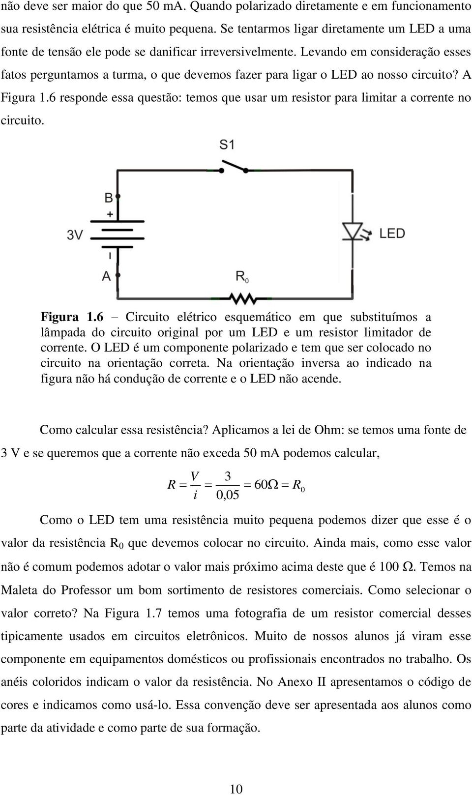 Levando em consideração esses fatos perguntamos a turma, o que devemos fazer para ligar o LED ao nosso circuito? A Figura 1.