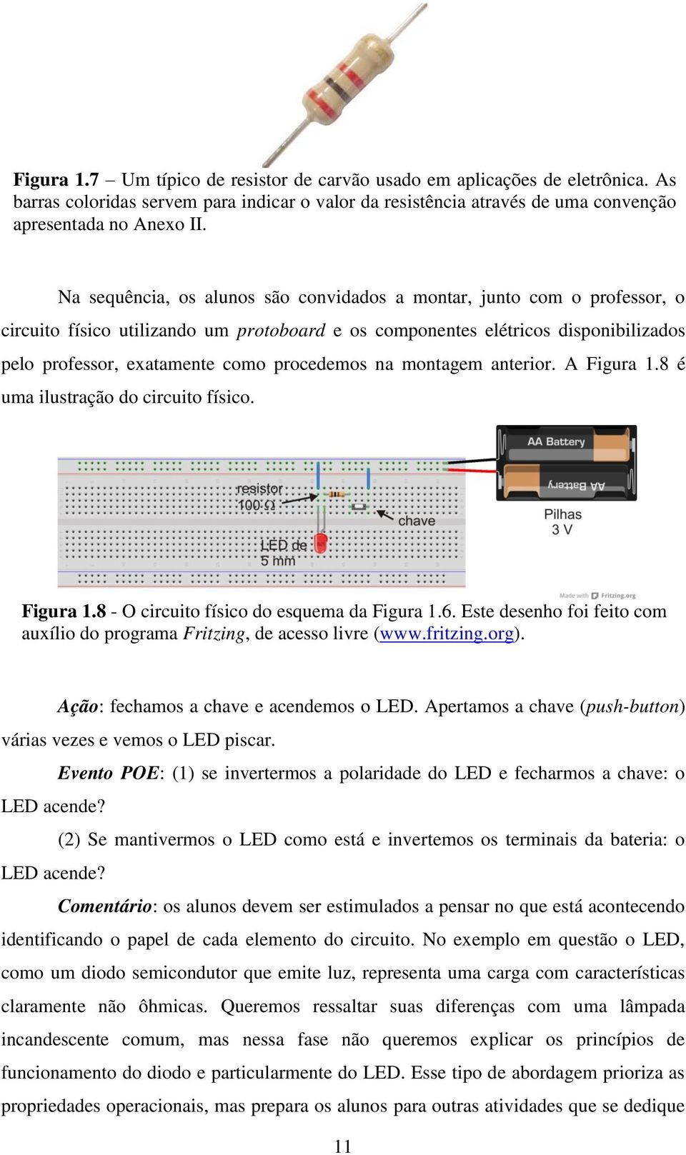 procedemos na montagem anterior. A Figura 1.8 é uma ilustração do circuito físico. Figura 1.8 - O circuito físico do esquema da Figura 1.6.