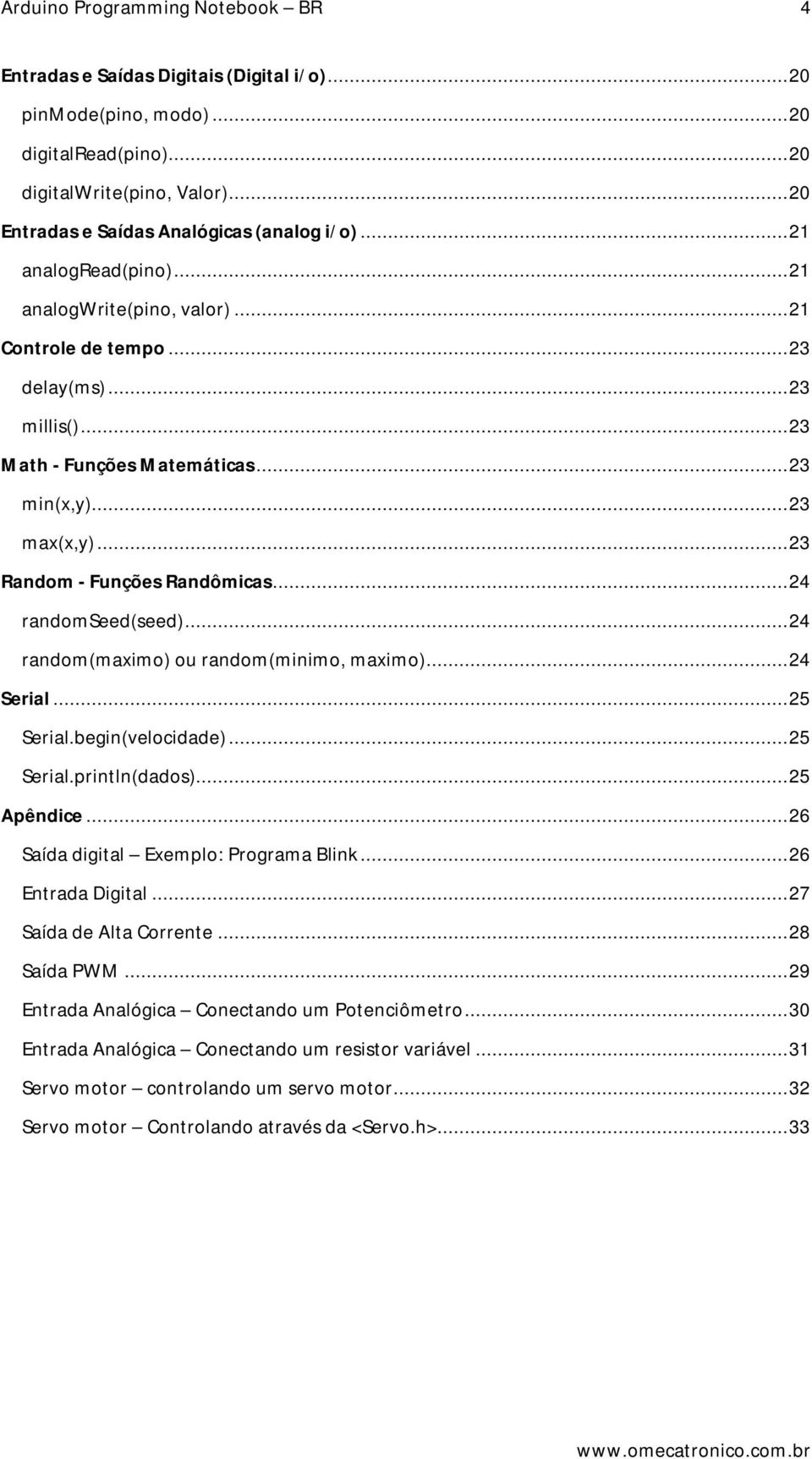 .. 23 min(x,y)... 23 max(x,y)... 23 Random - Funções Randômicas... 24 randomseed(seed)... 24 random(maximo) ou random(minimo, maximo)... 24 Serial... 25 Serial.begin(velocidade)... 25 Serial.println(dados).