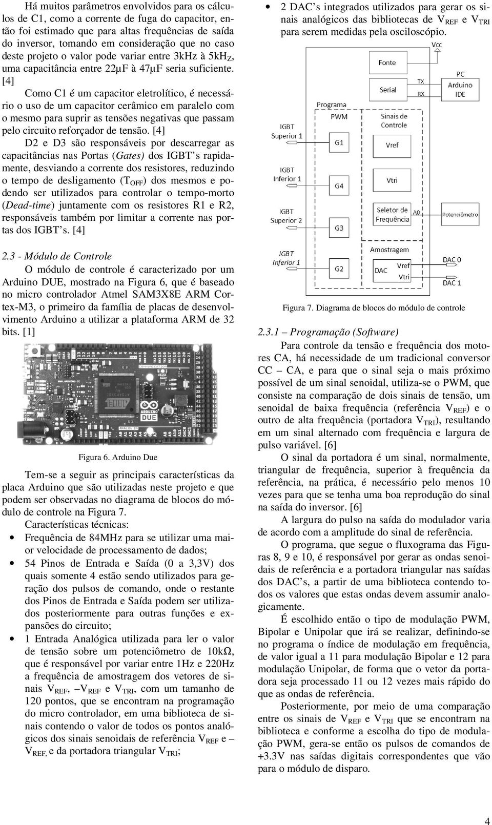 [4] Como C1 é um capacitor eletrolítico, é necessário o uso de um capacitor cerâmico em paralelo com o mesmo para suprir as tensões negativas que passam pelo circuito reforçador de tensão.