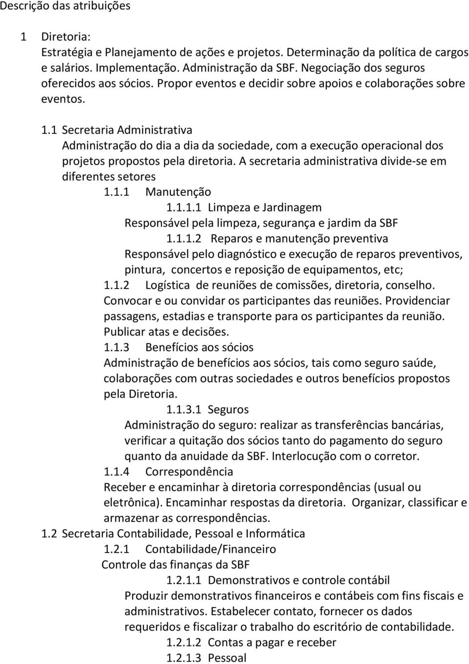 1 Administrativa Administração do dia a dia da sociedade, com a execução operacional dos projetos propostos pela diretoria. A secretaria administrativa divide-se em diferentes setores 1.1.1 Manutenção 1.