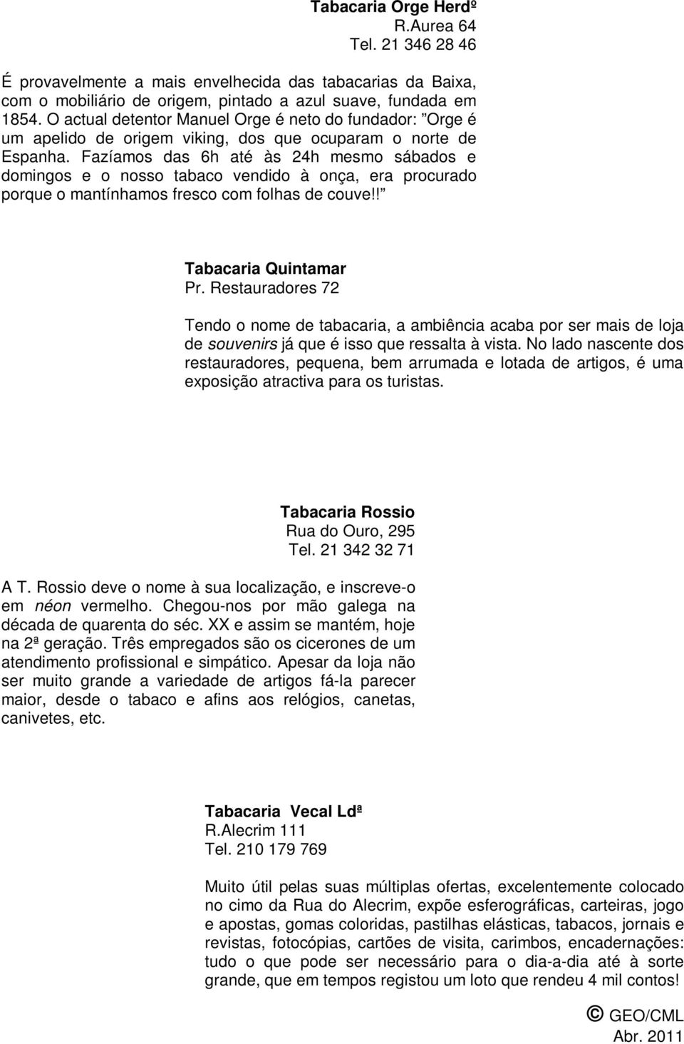 Fazíamos das 6h até às 24h mesmo sábados e domingos e o nosso tabaco vendido à onça, era procurado porque o mantínhamos fresco com folhas de couve!! Tabacaria Quintamar Pr.