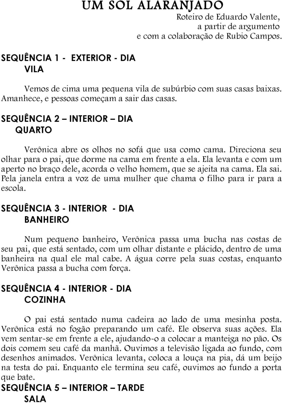 Direciona seu olhar para o pai, que dorme na cama em frente a ela. Ela levanta e com um aperto no braço dele, acorda o velho homem, que se ajeita na cama. Ela sai.