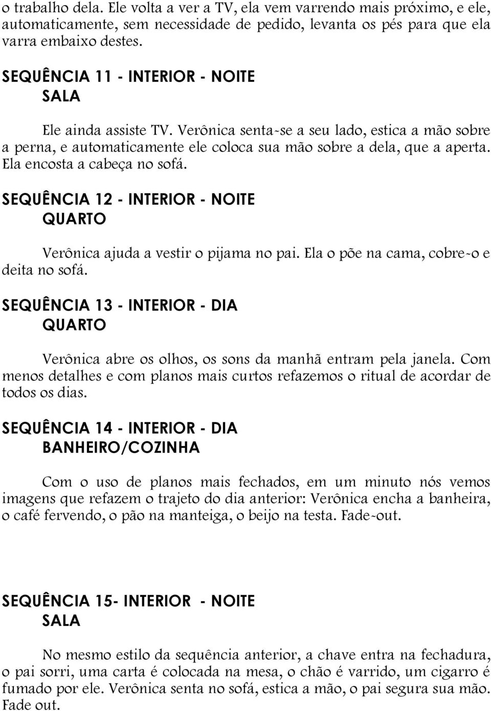 Ela encosta a cabeça no sofá. SEQUÊNCIA 12 - INTERIOR - NOITE Verônica ajuda a vestir o pijama no pai. Ela o põe na cama, cobre-o e deita no sofá.