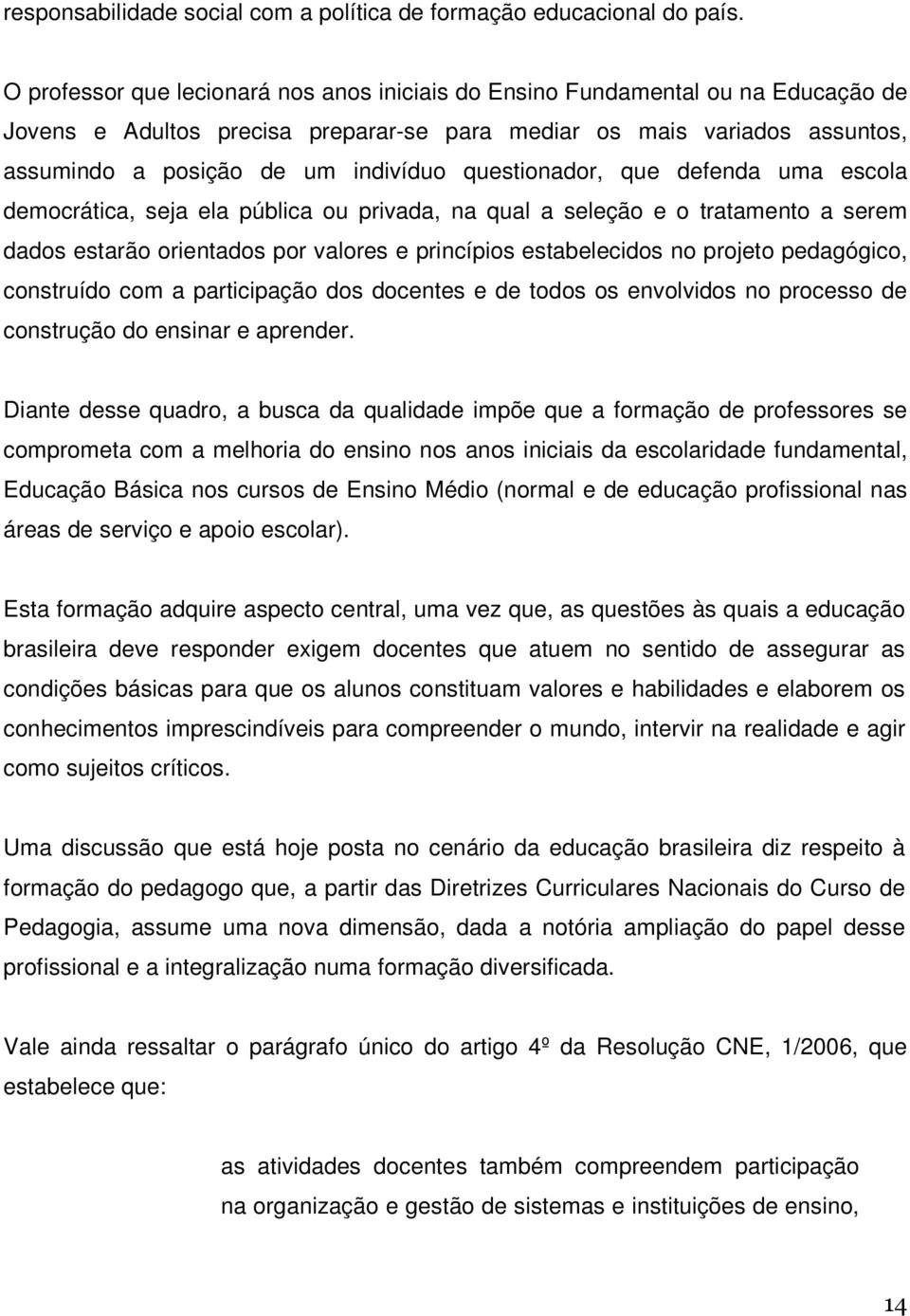 questionador, que defenda uma escola democrática, seja ela pública ou privada, na qual a seleção e o tratamento a serem dados estarão orientados por valores e princípios estabelecidos no projeto