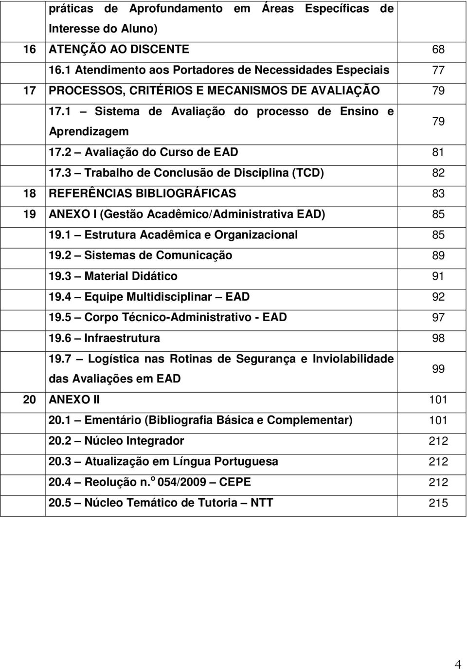 2 Avaliação do Curso de EAD 81 17.3 Trabalho de Conclusão de Disciplina (TCD) 82 18 REFERÊNCIAS BIBLIOGRÁFICAS 83 19 ANEXO I (Gestão Acadêmico/Administrativa EAD) 85 19.