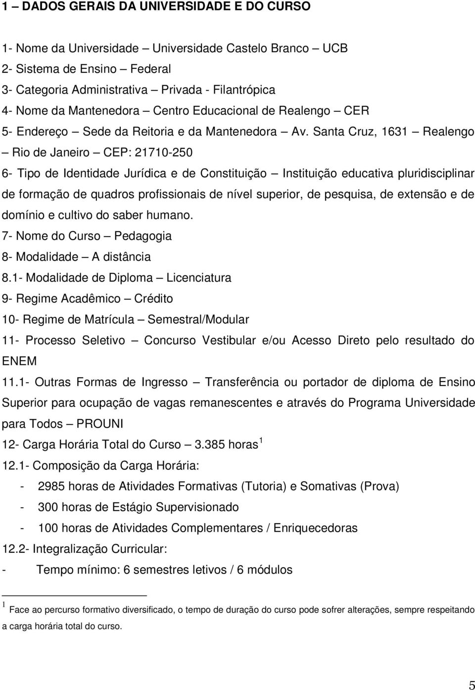 Santa Cruz, 1631 Realengo Rio de Janeiro CEP: 21710-250 6- Tipo de Identidade Jurídica e de Constituição Instituição educativa pluridisciplinar de formação de quadros profissionais de nível superior,