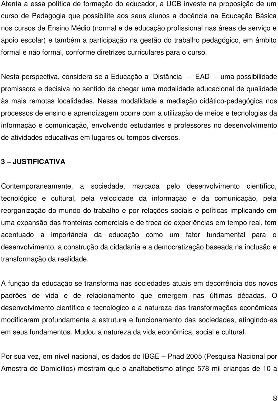 Nesta perspectiva, considera-se a Educação a Distância EAD uma possibilidade promissora e decisiva no sentido de chegar uma modalidade educacional de qualidade às mais remotas localidades.