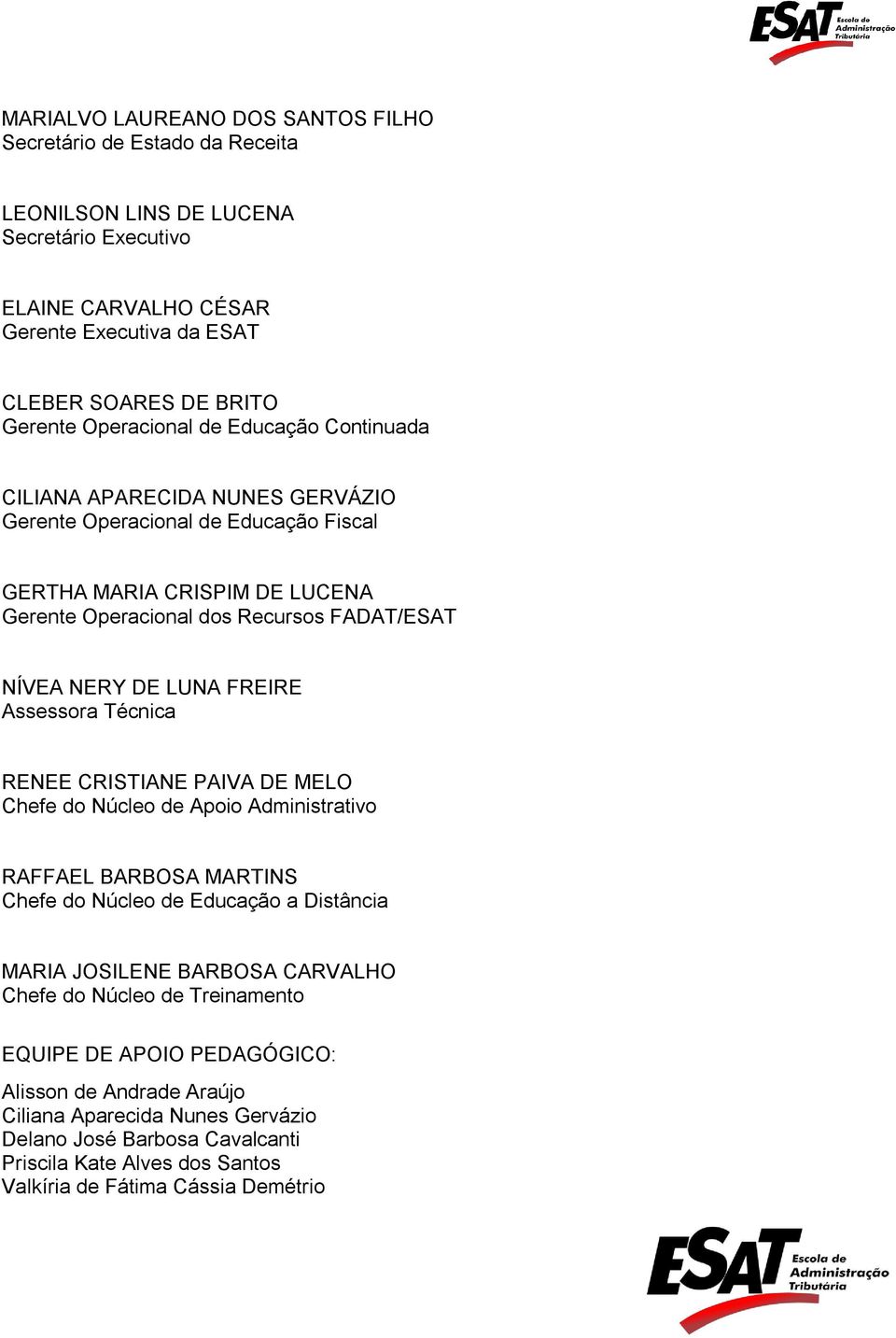 LUNA FREIRE Assessora Técnica RENEE CRISTIANE PAIVA DE MELO Chefe do Núcleo de Apoio Administrativo RAFFAEL BARBOSA MARTINS Chefe do Núcleo de Educação a Distância MARIA JOSILENE BARBOSA CARVALHO