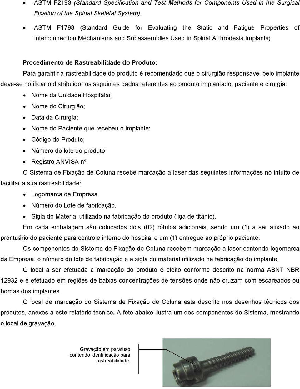 Procedimento de Rastreabilidade do Produto: Para garantir a rastreabilidade do produto é recomendado que o cirurgião responsável pelo implante deve-se notificar o distribuidor os seguintes dados