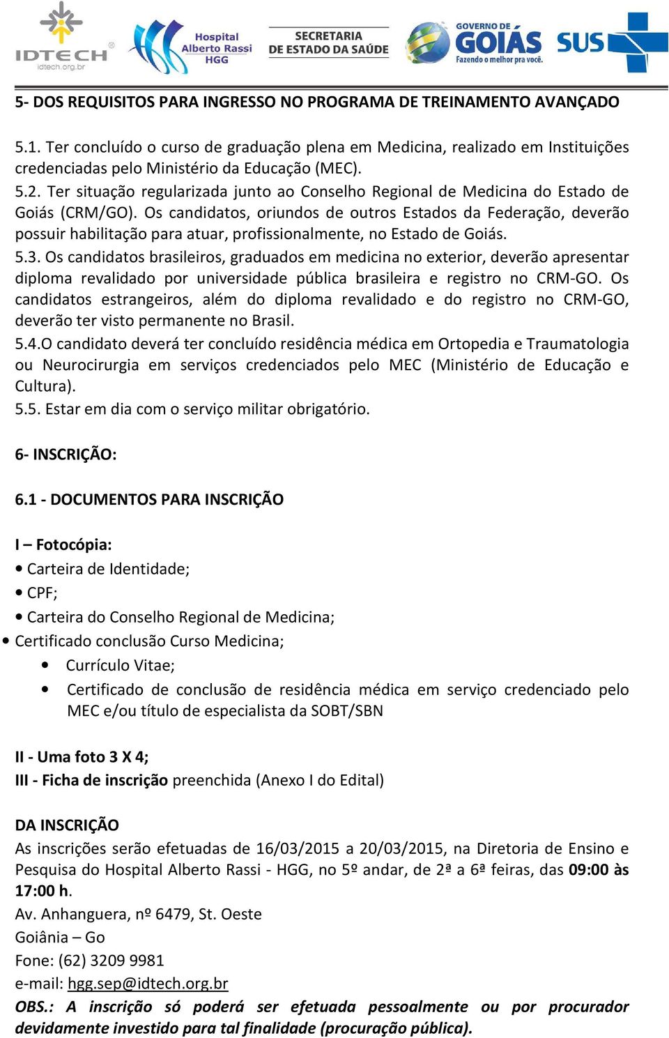 Os candidatos, oriundos de outros Estados da Federação, deverão possuir habilitação para atuar, profissionalmente, no Estado de Goiás. 5.3.