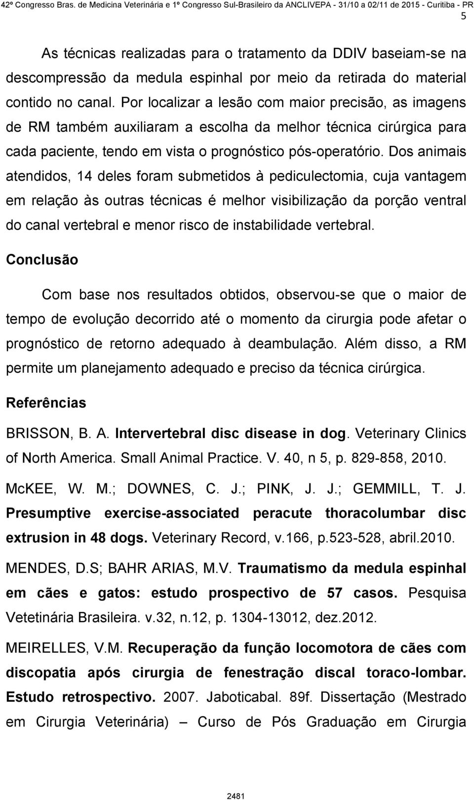 Dos animais atendidos, 14 deles foram submetidos à pediculectomia, cuja vantagem em relação às outras técnicas é melhor visibilização da porção ventral do canal vertebral e menor risco de