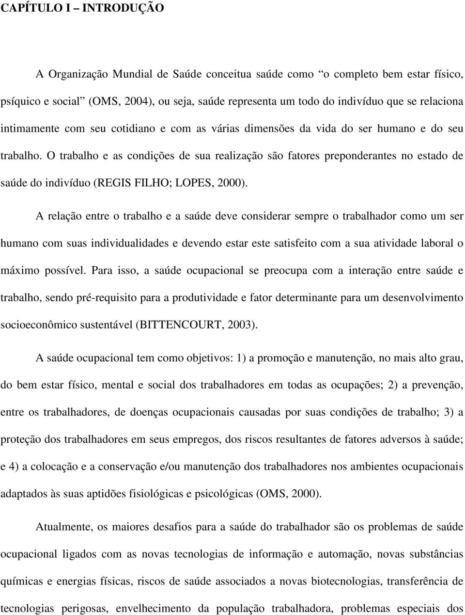 O trabalho e as condições de sua realização são fatores preponderantes no estado de saúde do indivíduo (REGIS FILHO; LOPES, 2000).