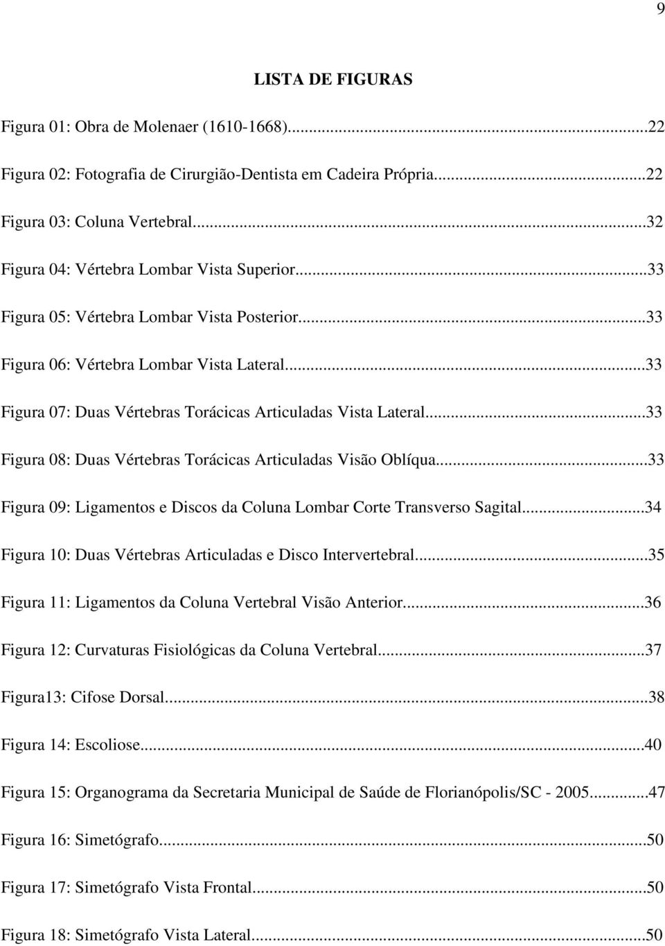 ..33 Figura 07: Duas Vértebras Torácicas Articuladas Vista Lateral...33 Figura 08: Duas Vértebras Torácicas Articuladas Visão Oblíqua.