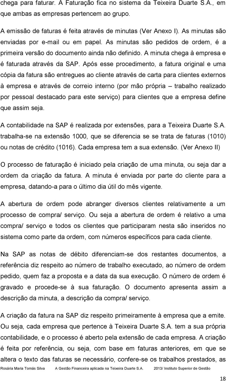 Após esse procedimento, a fatura original e uma cópia da fatura são entregues ao cliente através de carta para clientes externos à empresa e através de correio interno (por mão própria trabalho