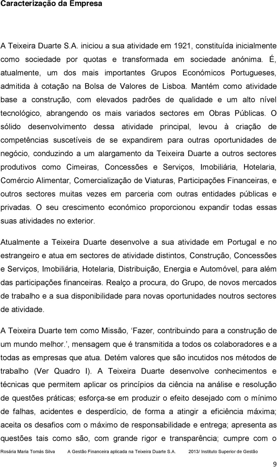 Mantém como atividade base a construção, com elevados padrões de qualidade e um alto nível tecnológico, abrangendo os mais variados sectores em Obras Públicas.