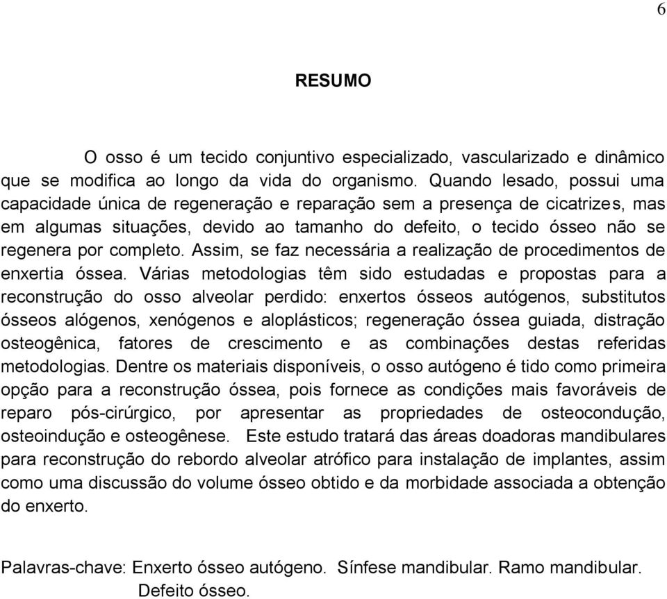 Assim, se faz necessária a realização de procedimentos de enxertia óssea.