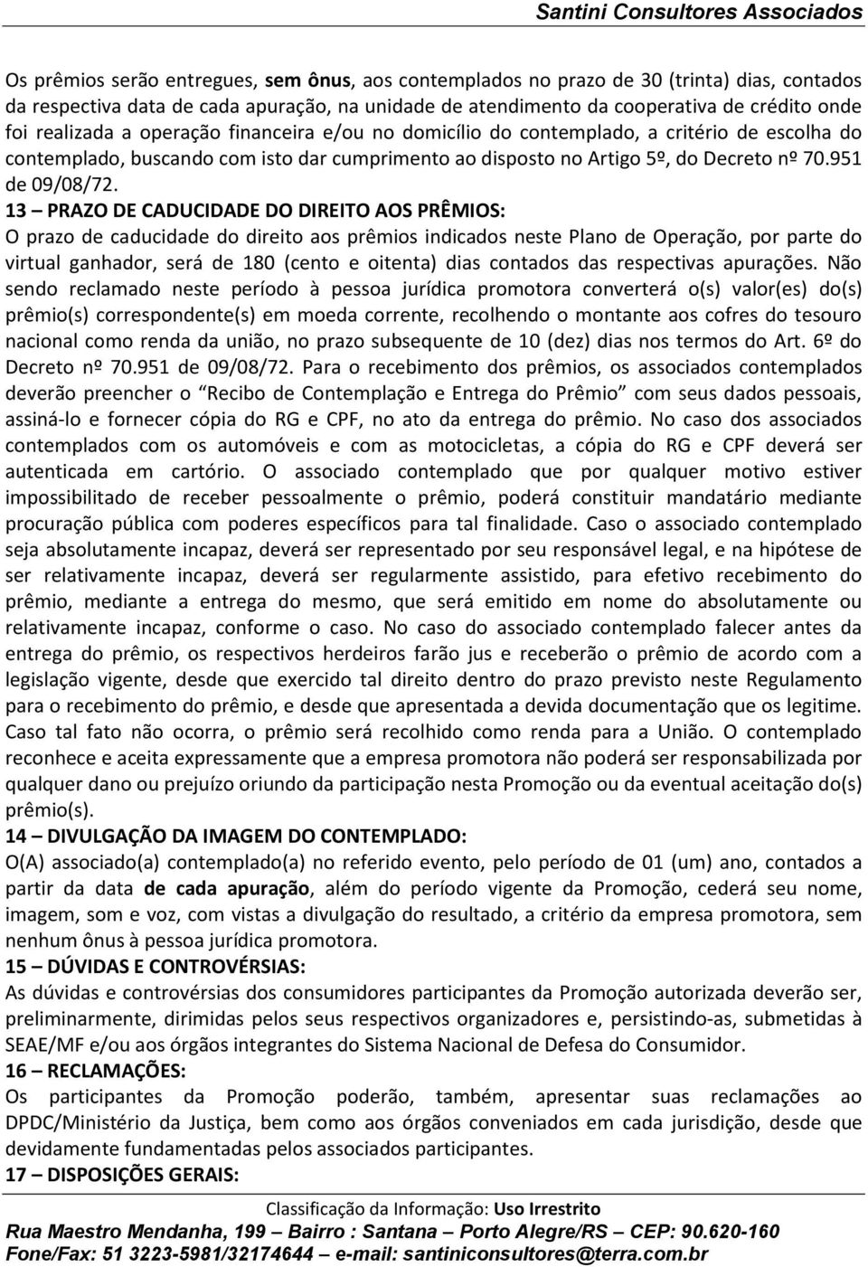 13 PRAZO DE CADUCIDADE DO DIREITO AOS PRÊMIOS: O prazo de caducidade do direito aos prêmios indicados neste Plano de Operação, por parte do virtual ganhador, será de 180 (cento e oitenta) dias