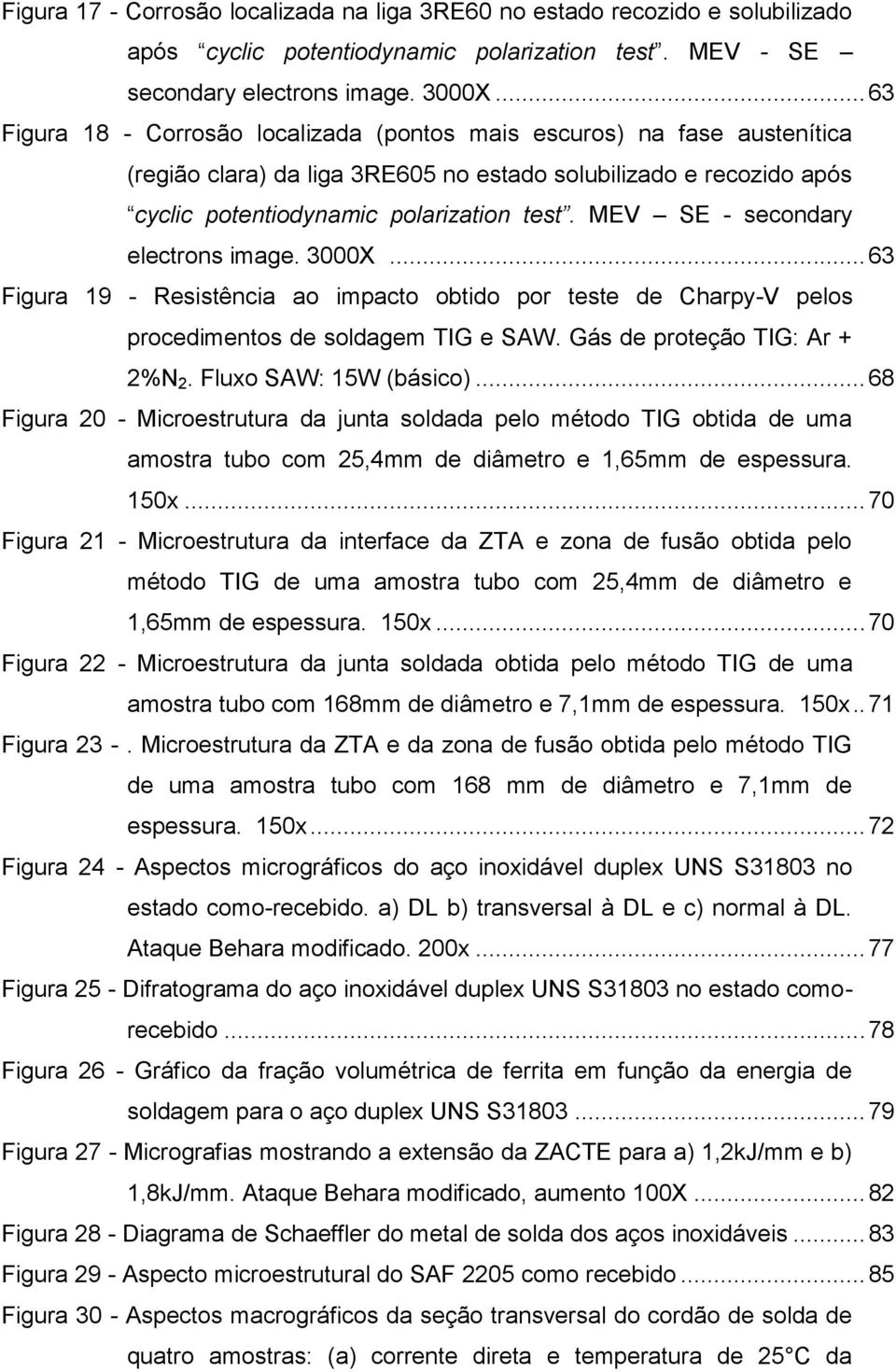 MEV SE - secondary electrons image. 3000X... 63 Figura 19 - Resistência ao impacto obtido por teste de Charpy-V pelos procedimentos de soldagem TIG e SAW. Gás de proteção TIG: Ar + 2%N 2.