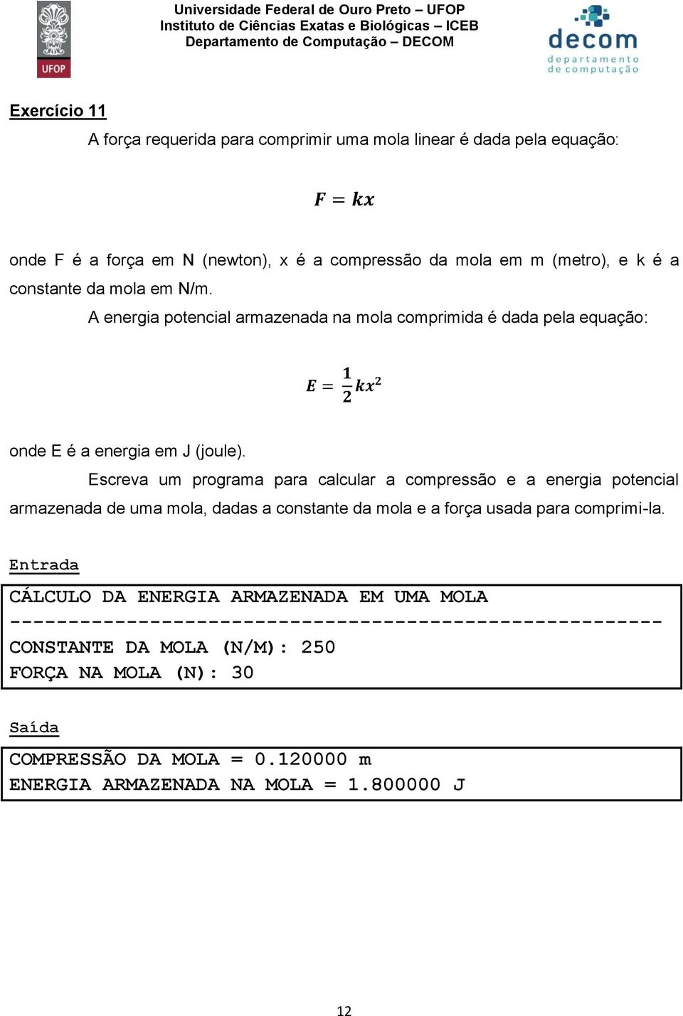 Escreva um programa para calcular a compressão e a energia potencial armazenada de uma mola, dadas a constante da mola e a força usada para comprimi-la.