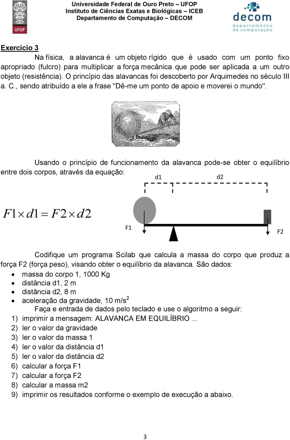 Usando o princípio de funcionamento da alavanca pode-se obter o equilíbrio entre dois corpos, através da equação: d d2 F d F2d2 F F2 Codifique um programa Scilab que calcula a massa do corpo que