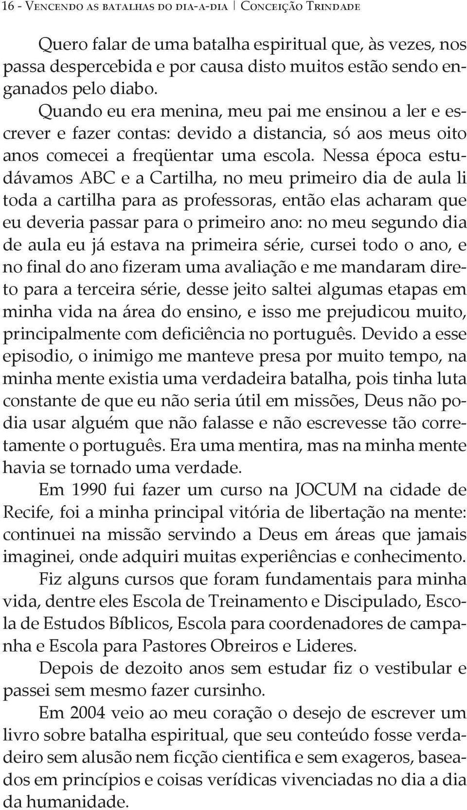 Nessa época estudávamos ABC e a Cartilha, no meu primeiro dia de aula li toda a cartilha para as professoras, então elas acharam que eu deveria passar para o primeiro ano: no meu segundo dia de aula