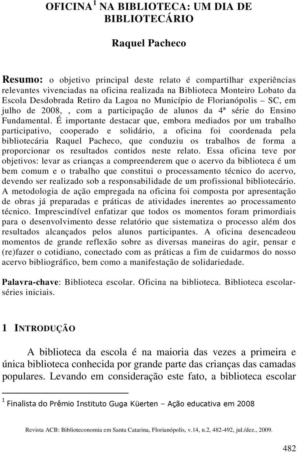 É importante destacar que, embora mediados por um trabalho participativo, cooperado e solidário, a oficina foi coordenada pela bibliotecária Raquel Pacheco, que conduziu os trabalhos de forma a