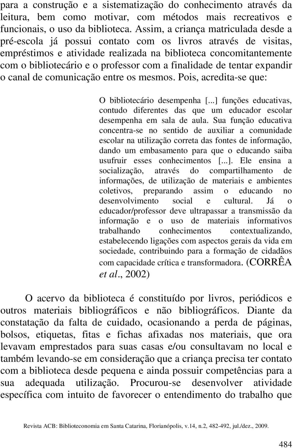 com a finalidade de tentar expandir o canal de comunicação entre os mesmos. Pois, acredita-se que: O bibliotecário desempenha [.