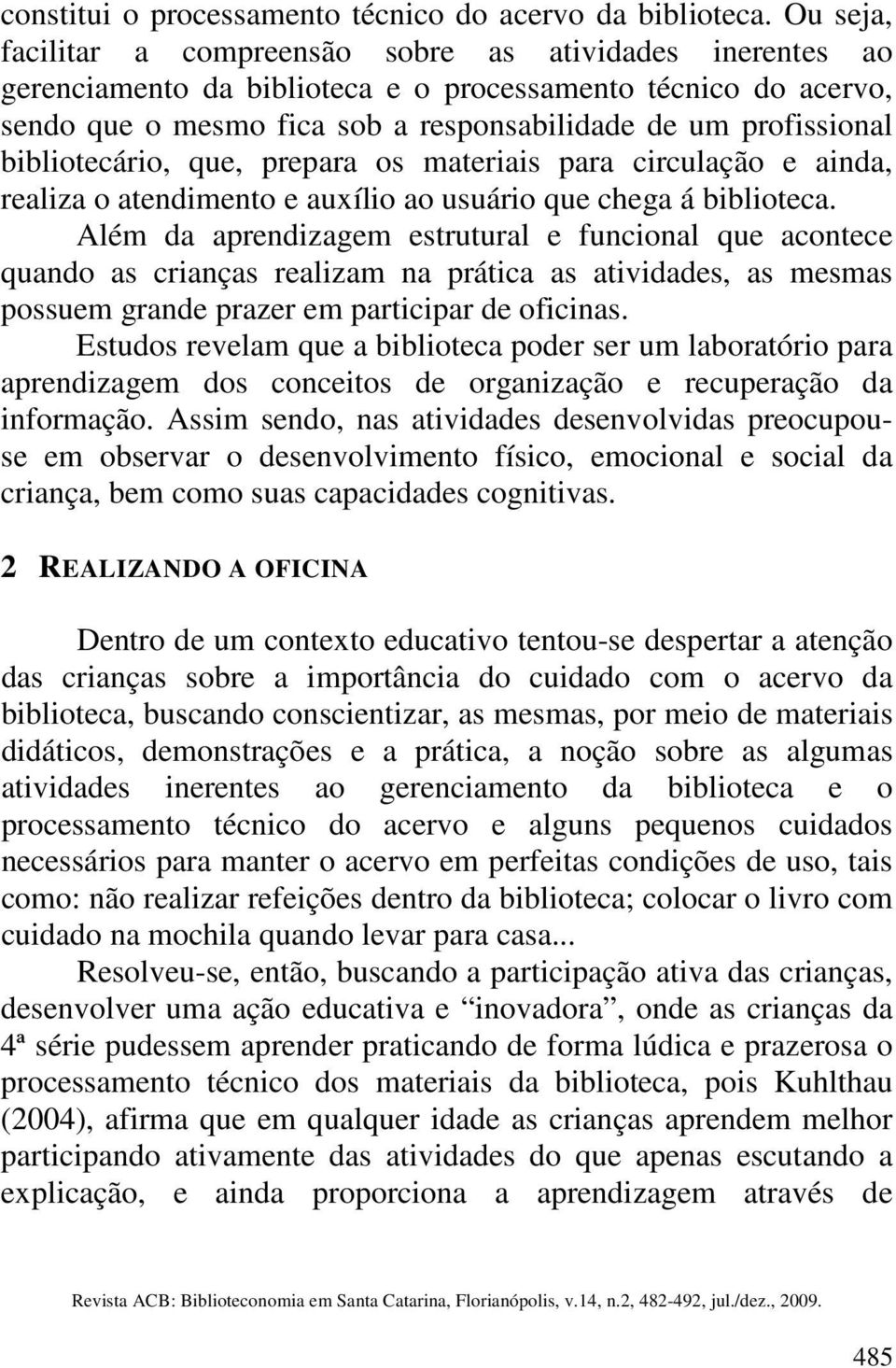 bibliotecário, que, prepara os materiais para circulação e ainda, realiza o atendimento e auxílio ao usuário que chega á biblioteca.