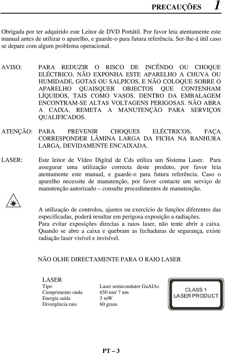 AVISO: PARA REDUZIR O RISCO DE INCÊNDO OU CHOQUE ELÉCTRICO, NÃO EXPONHA ESTE APARELHO A CHUVA OU HUMIDADE, GOTAS OU SALPICOS, E NÃO COLOQUE SOBRE O APARELHO QUAISQUER OBJECTOS QUE CONTENHAM LÍQUIDOS,