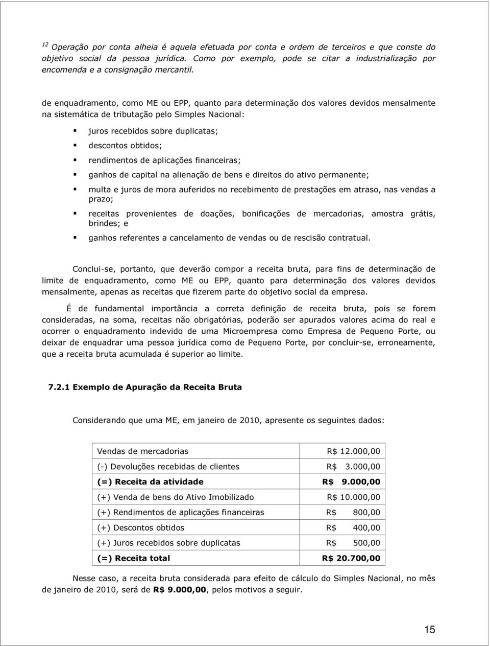 de enquadramento, como ME ou EPP, quanto para determinação dos valores devidos mensalmente na sistemática de tributação pelo Simples Nacional: juros recebidos sobre duplicatas; descontos obtidos;