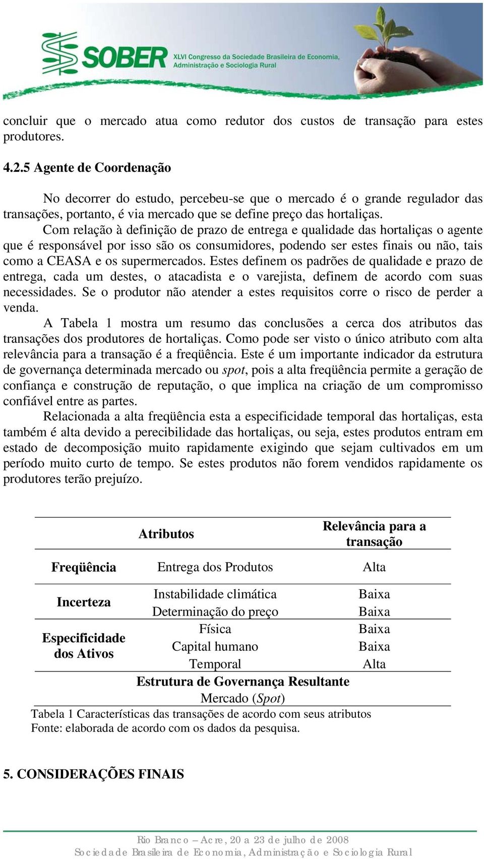 Com relação à definição de prazo de entrega e qualidade das hortaliças o agente que é responsável por isso são os consumidores, podendo ser estes finais ou não, tais como a CEASA e os supermercados.