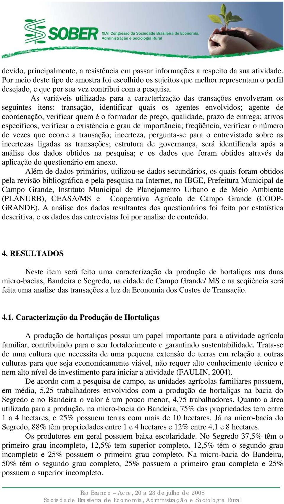 As variáveis utilizadas para a caracterização das transações envolveram os seguintes itens: transação, identificar quais os agentes envolvidos; agente de coordenação, verificar quem é o formador de