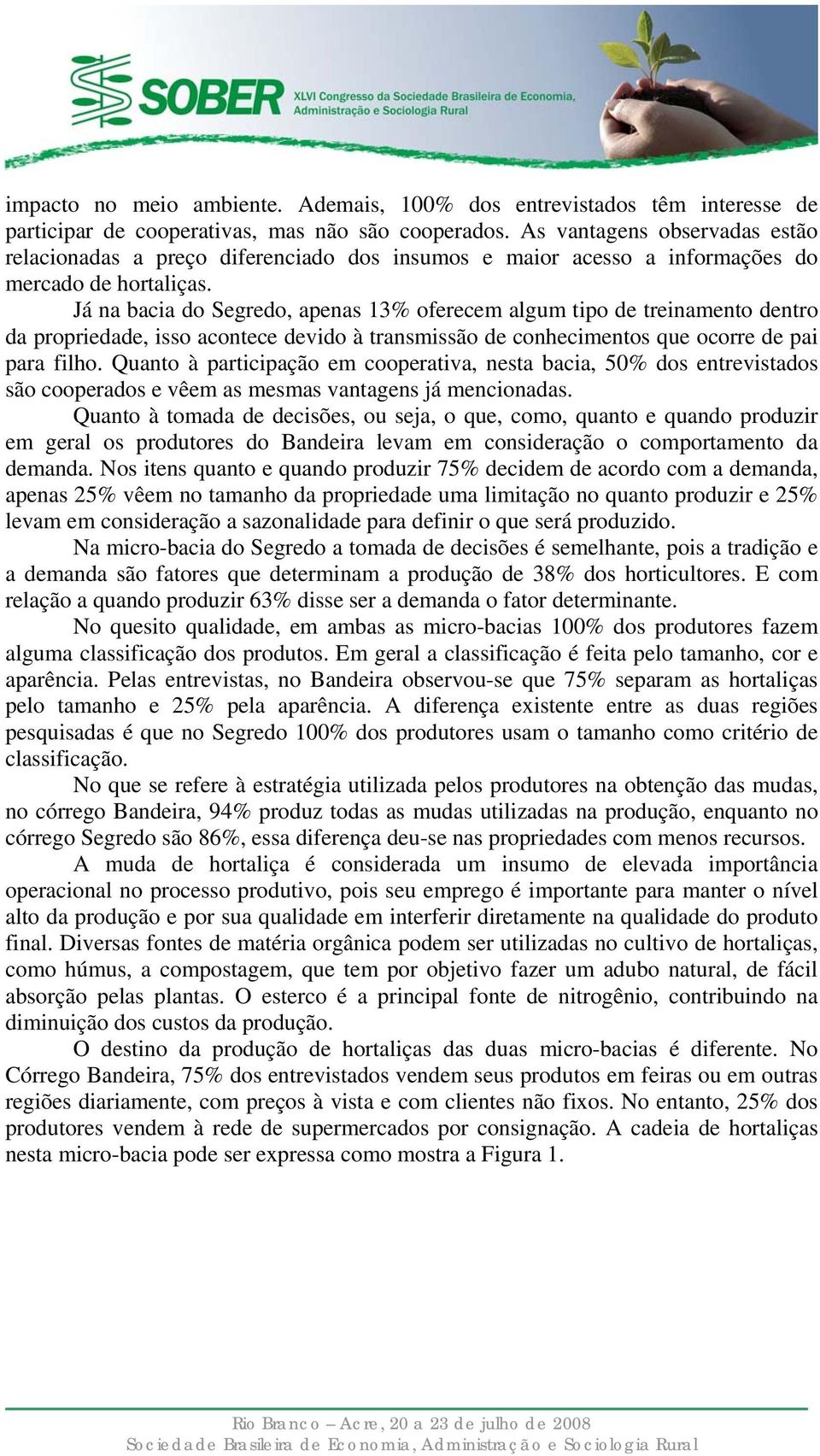 Já na bacia do Segredo, apenas 13% oferecem algum tipo de treinamento dentro da propriedade, isso acontece devido à transmissão de conhecimentos que ocorre de pai para filho.