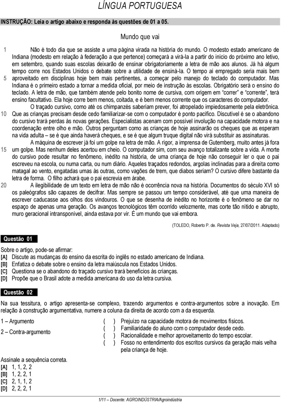 obrigatoriamente a letra de mão aos alunos. Já há algum tempo corre nos Estados Unidos o debate sobre a utilidade de ensiná-la.