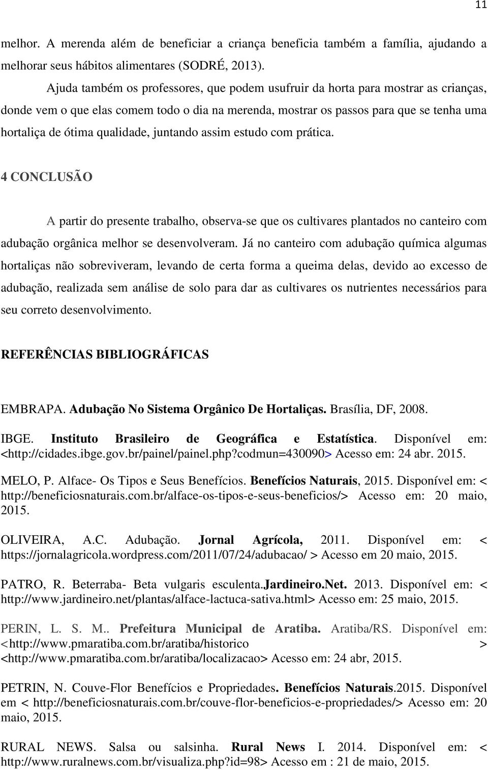 qualidade, juntando assim estudo com prática. 4 CONCLUSÃO A partir do presente trabalho, observa-se que os cultivares plantados no canteiro com adubação orgânica melhor se desenvolveram.