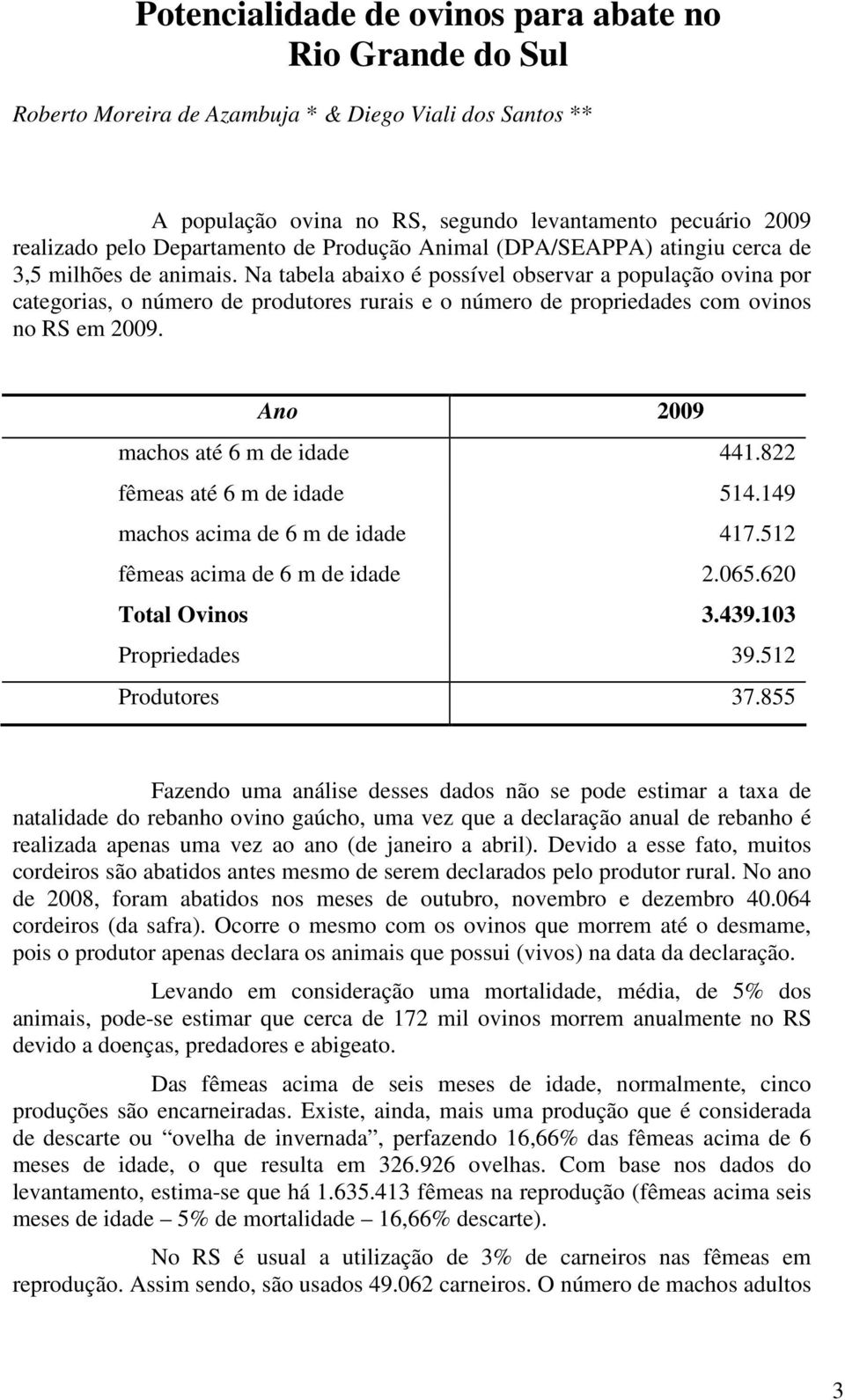 Na tabela abaixo é possível observar a população ovina por categorias, o número de produtores rurais e o número de propriedades com ovinos no RS em 2009. Ano 2009 machos até 6 m de idade 441.