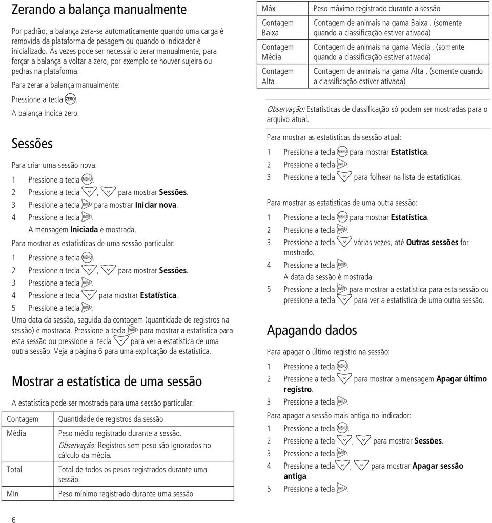 A balança indica zero. Sessões Para criar uma sessão nova: 2 Pressione a tecla, para mostrar Sessões. 3 Pressione a tecla para mostrar Iniciar nova. 4 Pressione a tecla.