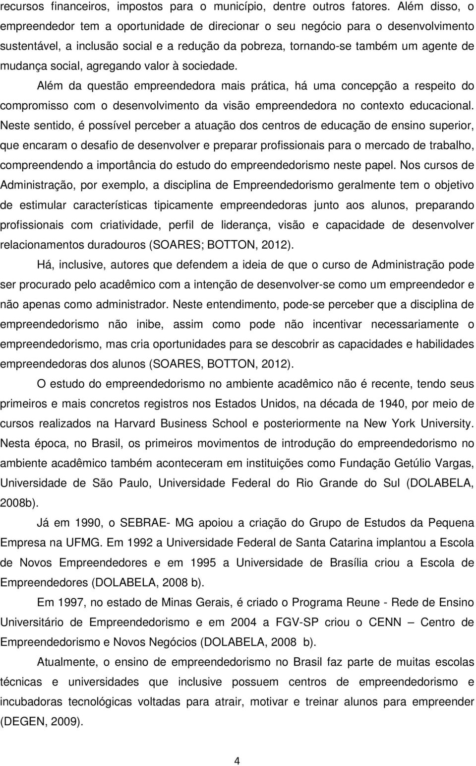 valor à sociedade. Além da questão a mais prática, há uma concepção a respeito do compromisso com o desenvolvimento da visão a no contexto educacional.