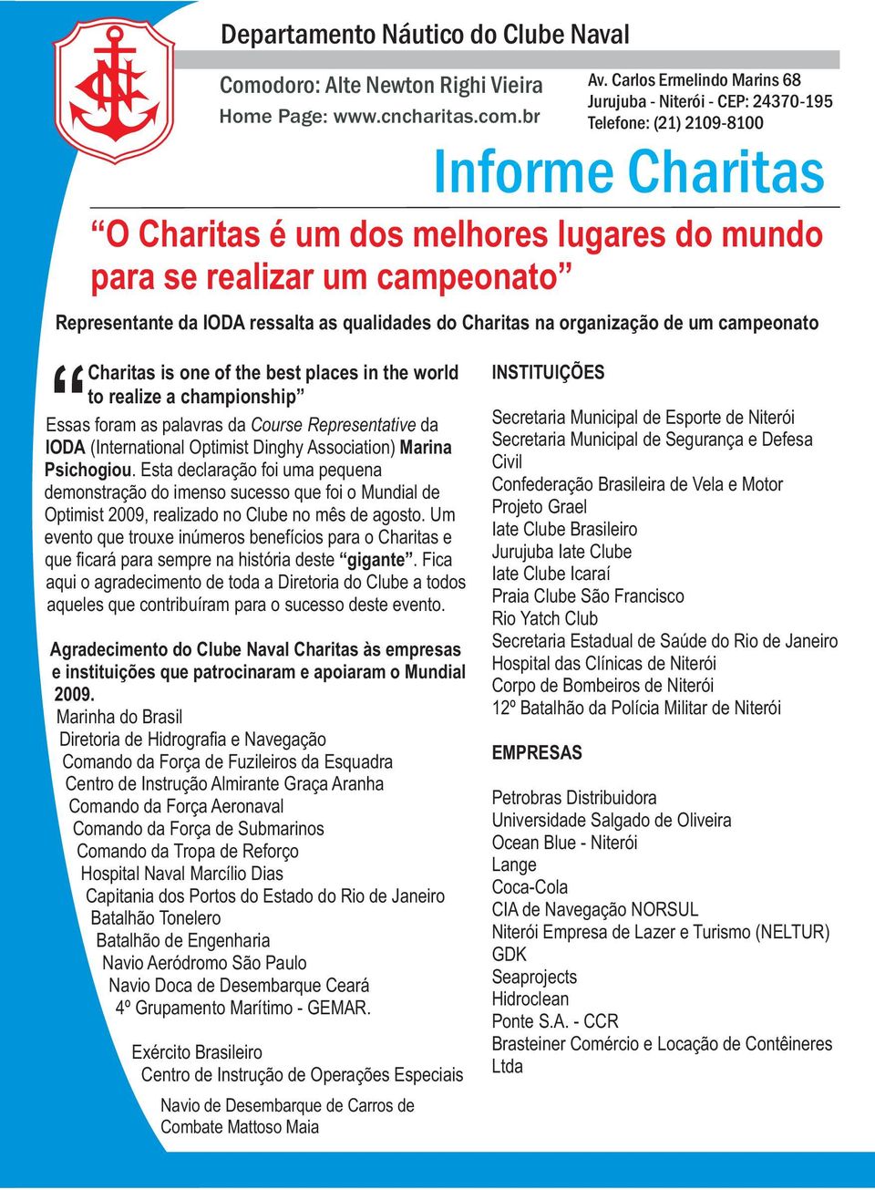 Esta declaração foi uma pequena demonstração do imenso sucesso que foi o Mundial de Optimist 2009, realizado no Clube no mês de agosto.